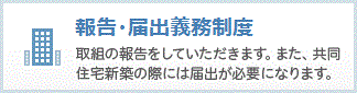 報告・届出義務制度：取組の報告をしていただきます。また，共同住宅新築の際には届出が必要になります。